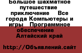 Большое шахматное путешествие (приключение) - Все города Компьютеры и игры » Программное обеспечение   . Алтайский край